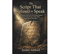 The Script That Refused to Speak: True Stories of the Last Lost Writing Systems-and the People Racing to Read Them Before History Goes Silent (Crimes Against History)