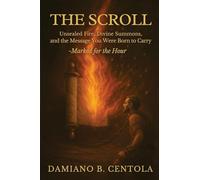 The Scroll: Unsealed Fire, Divine Summons, and the Message You Were Born to Carry -Marked for the Hour