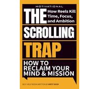 The Scrolling Trap How Reels Kill Time, Focus and Ambition: Reclaim Your Focus, Time, and Ambition in the Age of Digital Distraction