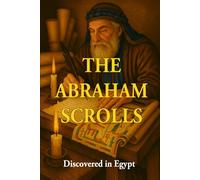 The Scrolls of Abraham Discovered in Egypt: A Three Book Collection: The Book of Abraham, the Writings of Abraham, and the Testament of Abraham