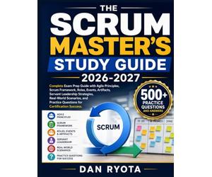THE SCRUM MASTER’S STUDY GUIDE 2026-2027: Complete Exam Prep Guide with Agile Principles, Scrum Framework, Roles, Events, Artifacts, Servant ... Practice Questions for Certification Success