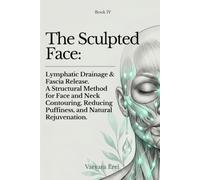 The Sculpted Face: Lymphatic Drainage & Fascia Release. A Structural Method for Face and Neck Contouring, Reducing Puffiness, and Natural Rejuvenation (Structural Facial Self-Work Series)