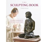 The Sculpting Book : A Complete Introduction to Modeling the Human Figure