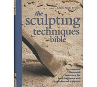 The Sculpting Techniques Bible: An Essential Illustrated Reference for Both Beginner and Experienced Sculptors