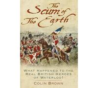 The Scum of the Earth: What Happened to the Real British Heroes of Waterloo?