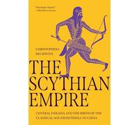 The Scythian Empire : Central Eurasia and the Birth of the Classical Age from Persia to China