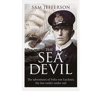 The Sea Devil: The Adventures of Count Felix von Luckner, the Last Raider under Sail