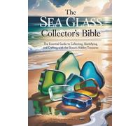 The Sea Glass Collector’s Bible: The Essential Guide to Collecting, Identifying, and Crafting with the Ocean’s Hidden Treasures