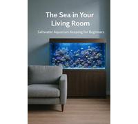 The Sea in Your Living Room: Saltwater Aquarium Keeping for Beginners