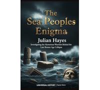 The Sea Peoples Enigma: Investigating the Mysterious Warriors Behind the Late Bronze Age Collapse