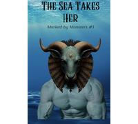 The Sea Takes Her: A Dark Monster Romance • Siren Allure • Forbidden Pull Toward the Unknown (Marked by Monsters)