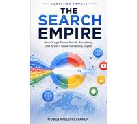 THE SEARCH EMPIRE: How Google Turned Search, Advertising, and AI into a Global Computing Empire