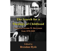 The Search for a Theology of Childhood: Essays by Jerome W. Berryman from 1978-2009