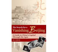 The Search for a Vanishing Beijing: A Guide to China's Capital Through the Ages