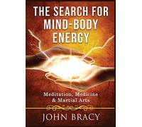 The Search for Mind-Body Energy: Meditation, Medicine & Martial Arts