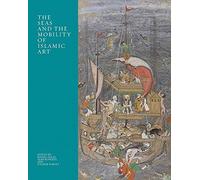 The Seas and the Mobility of Islamic Art (The Biennial Hamad bin Khalifa Symposium on Islamic Art)