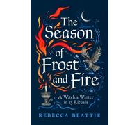 The Season of Frost and Fire : A Witch’s Winter in 13 Rituals