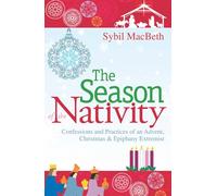 The Season of the Nativity: Confessions and Practices of an Advent, Christmas, and Epiphany Extremist