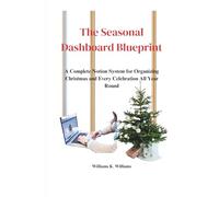 The Seasonal Dashboard Blueprint: A Complete Notion System for Organizing Christmas and Every Celebration All Year Round (The Digital Mastery Collection)