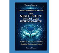 The Seasoned Hands Guide: The Night Shift Patient Care Technician Guide: Real-World Wisdom for CNA/PCTs Navigating the Healthcare System (Seasoned Hands Series)
