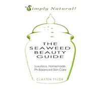 The Seaweed Beauty Guide: Luxurious, Homemade, Ph-Balanced Skin-Care