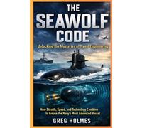 The Seawolf Code, Unlocking the Mysteries of Naval Engineering: How Stealth, Speed, and Technology Combine to Create the Navy’s Most Advanced Vessel (Submarine Intelligence Files)