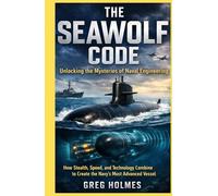 The Seawolf Code, Unlocking the Mysteries of Naval Engineering: How Stealth, Speed, and Technology Combine to Create the Navy’s Most Advanced Vessel (Submarine Intelligence Files)