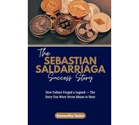 The Sebastian Saldarriaga Success Story: How Failure Forged a Legend - The Story You Were Never Meant to Hear: 11 (Meet the Crypto Achievers: Inspiring Stories from Around the World)