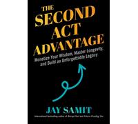 The Second Act Advantage : Monetize Your Wisdom, Master Longevity, and Build an Unforgettable Legacy