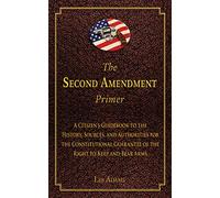 The Second Amendment Primer: A Citizen's Guidebook to the History, Sources, and Authorities for the Constitutional Guarantee of the Right to Keep and Bear Arms