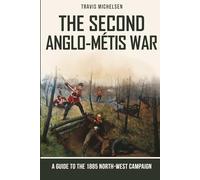 The Second Anglo-Métis War: A Guide to the 1885 North-West Campaign