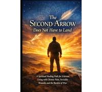 The Second Arrow Does Not Have to Land: A Spiritual Healing Path for Veterans Living with Chronic Pain, Invisible Wounds, and the Burden of War