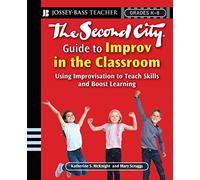 The Second City Guide to Improv in the Classroom: Using Improvisation to Teach Skills and Boost Learning (Jossey-Bass Teacher)