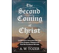 The Second Coming of Christ: Living with Anticipation, Joy, and Eternal Perspective for His Glorious Return (Grapevine Edition) (The Essential A. W. Tozer: Teachings on Christian Life)