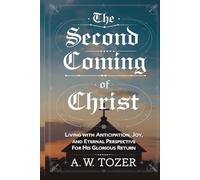 The Second Coming of Christ: Living with Anticipation, Joy, and Eternal Perspective for His Glorious Return (Grapevine Edition): Living with ... A. W. Tozer: Teachings on Christian Life)