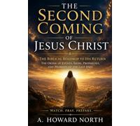 The Second Coming of Jesus Christ The Biblical Roadmap to His Return: The Order of Events, Signs, Prophecies, and Promises of the Last Days