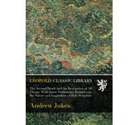 The Second Death and the Restitution of All Things: With Some Preliminary Remarks on the Nature and Inspiration of Holy Scripture