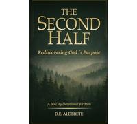 The Second Half: A 30-Day Devotional for Men to Rediscover God’s Purpose, Renew Faith and Find Direction in the Next Season of Life