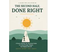The Second Half, Done Right: A Doctor-Backed, No-Nonsense Guide to Living Stronger, Sharper, and Happier After 60 - Nutrition, Movement, Sleep, Brain Health & Longevity (Healthy Aging After 60)