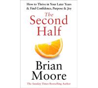 The Second Half : How to Thrive in Your Later Years & Find Confidence, Purpose & Joy