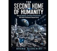 THE SECOND HOME OF HUMANITY: How AI, Robotics, and Space Infrastructure Will Build Civilization Beyond Earth