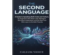 The Second Language: A Guide to Speaking Both Code and Culture, for Engineers Who Must Lead, Managers Who Must Understand, and the Rare Few Who Learn to Do Both Fluently