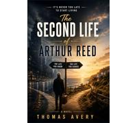 THE SECOND LIFE OF ARTHUR REED: A Heartwarming and Funny Novel About Starting Over, Taking Chances, and Finally Living the Life You Planned