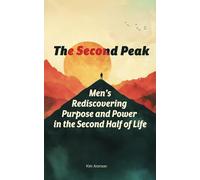 The Second Peak: Men’s Rediscovering Purpose and Power in the Second Half of Life
