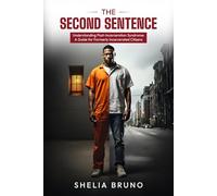 The Second Sentence: Understanding Post Incarceration Syndrome: A Guide for Formerly Incarcerated Citizens