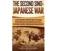 The Second Sino-Japanese War: A Captivating Guide to Military Conflict That Began between China and Japan, Including Events Such as the Japanese Invasion of Manchuria and the Nanjing Massacre