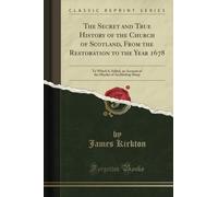 The Secret and True History of the Church of Scotland, From the Restoration to the Year 1678: To Which Is Added, an Account of the Murder of Archbishop Sharp (Classic Reprint)