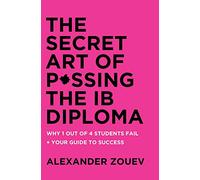 The Secret Art of Passing the IB Diploma: : Why 1 Out of 4 Students Fail + How to Avoid Being One of Them