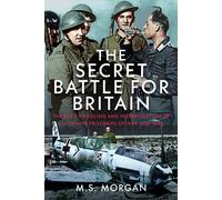 The Secret Battle For Britain : The RAF’s Handling and Interrogation of Luftwaffe Prisoners of War 1939-1940