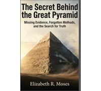 The Secret Behind the Great Pyramid: Missing Evidence, Forgotten Methods, and the Search for Truth